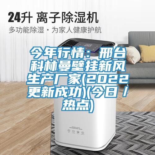 今年行情：邢臺科林曼壁掛新風生產廠家(2022更新成功)(今日／熱點)