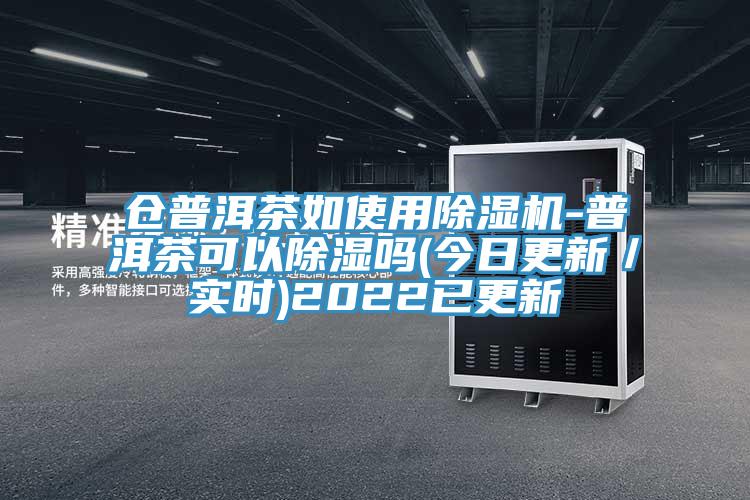 倉(cāng)普洱茶如使用除濕機(jī)-普洱茶可以除濕嗎(今日更新／實(shí)時(shí))2022已更新