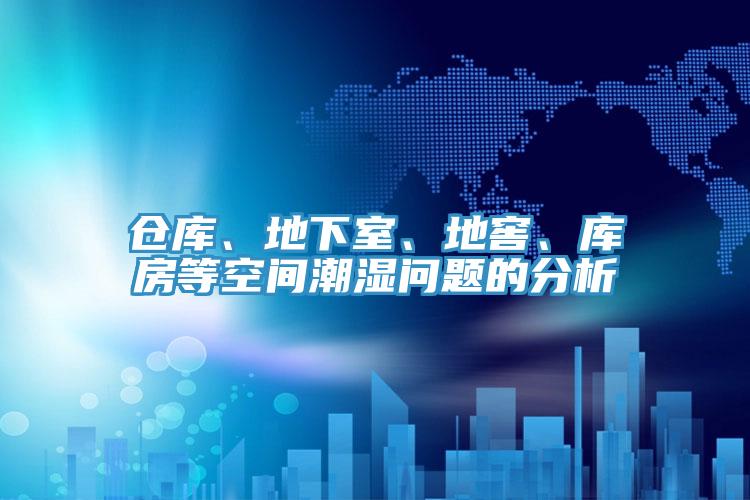 倉庫、地下室、地窖、庫房等空間潮濕問題的分析